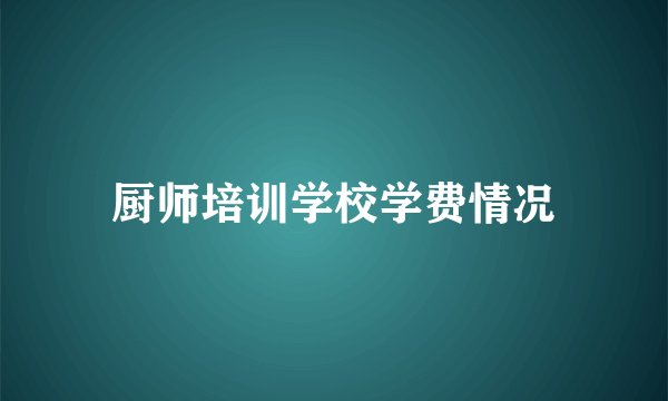 厨师培训学校学费情况