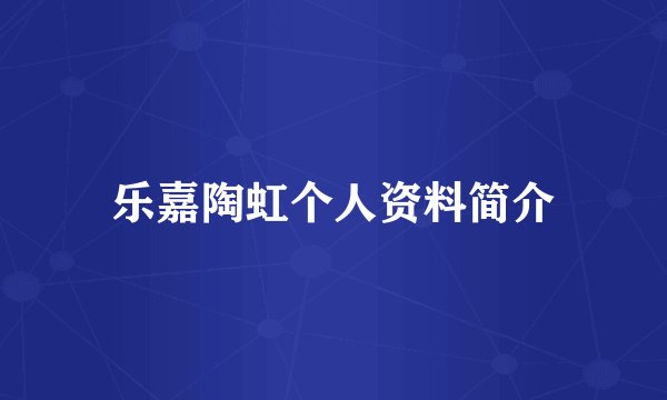 乐嘉陶虹个人资料简介