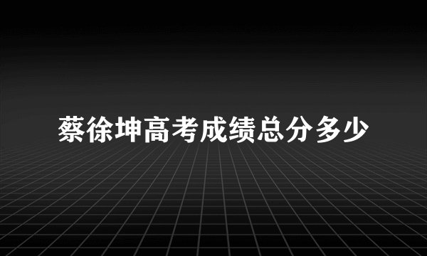 蔡徐坤高考成绩总分多少