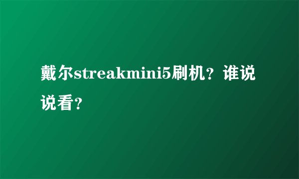 戴尔streakmini5刷机？谁说说看？