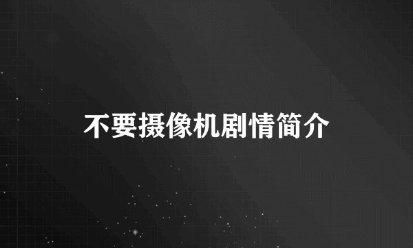 不要摄像机剧情简介