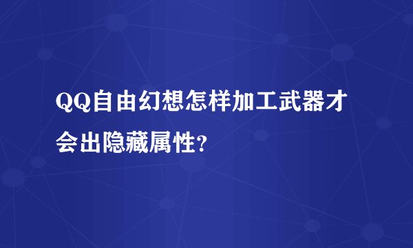 QQ自由幻想怎样加工武器才会出隐藏属性？