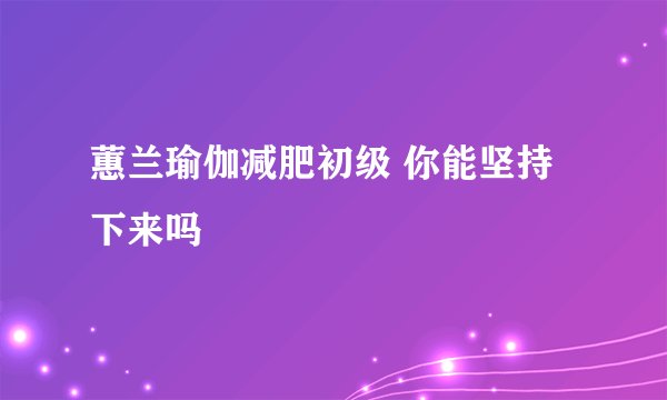 蕙兰瑜伽减肥初级 你能坚持下来吗