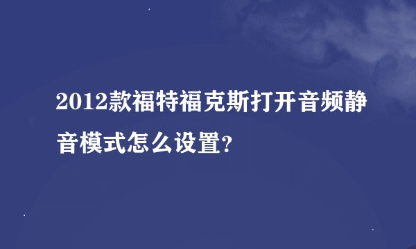 2012款福特福克斯打开音频静音模式怎么设置?