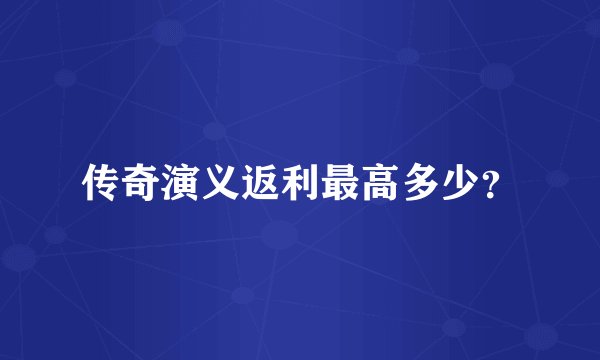 传奇演义返利最高多少？