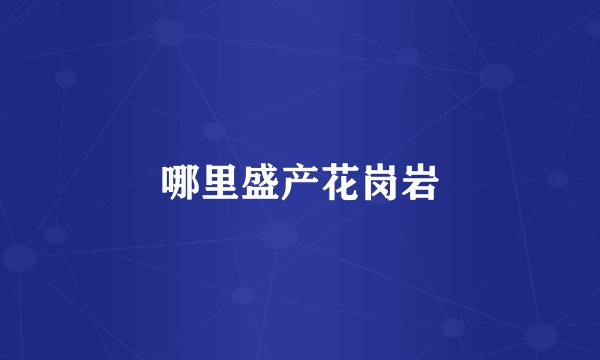 哪里盛产花岗岩