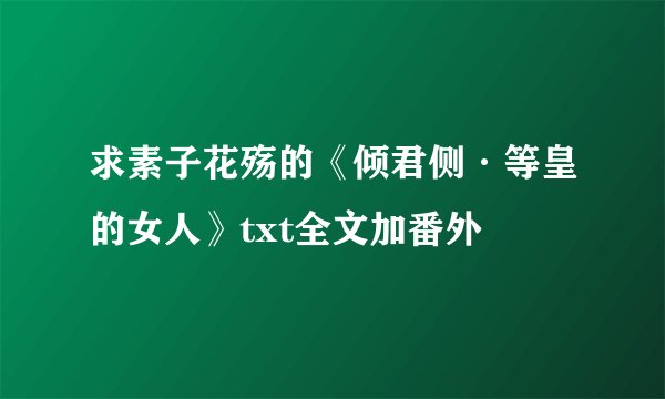 求素子花殇的《倾君侧·等皇的女人》txt全文加番外