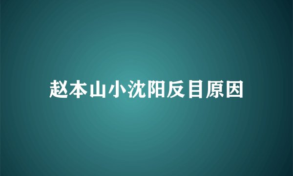 赵本山小沈阳反目原因