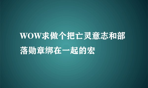 WOW求做个把亡灵意志和部落勋章绑在一起的宏