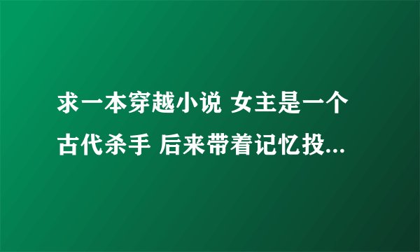 求一本穿越小说 女主是一个古代杀手 后来带着记忆投胎 为了报仇又去了青楼...... 谁知道这书叫什么