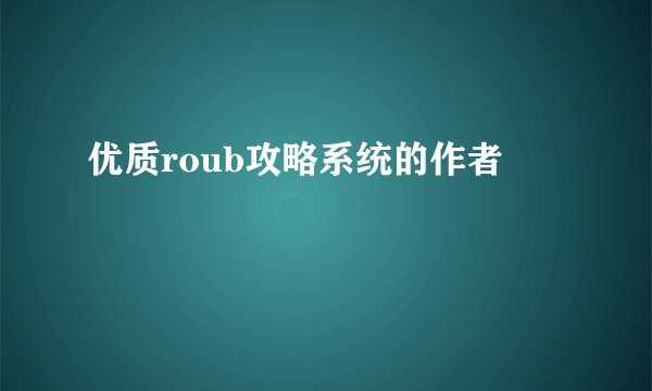 优质roub攻略系统的作者