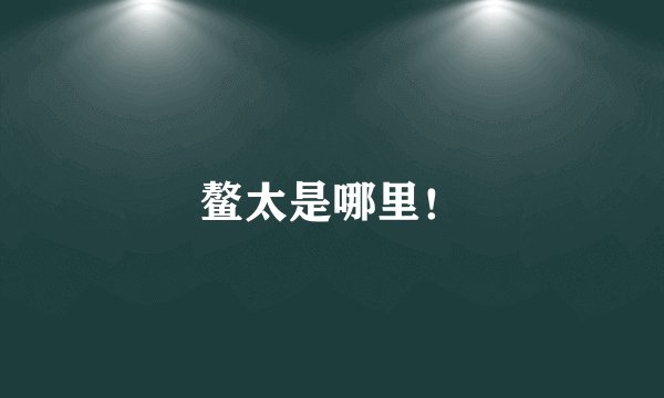 鳌太是哪里!
