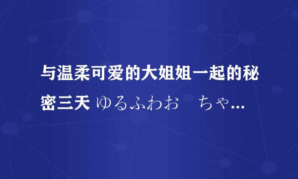 与温柔可爱的大姐姐一起的秘密三天 ゆるふわお姉ちゃんと秘密の3日间 官中版完整版网盘链接获取