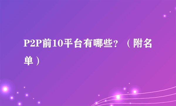 P2P前10平台有哪些？（附名单）