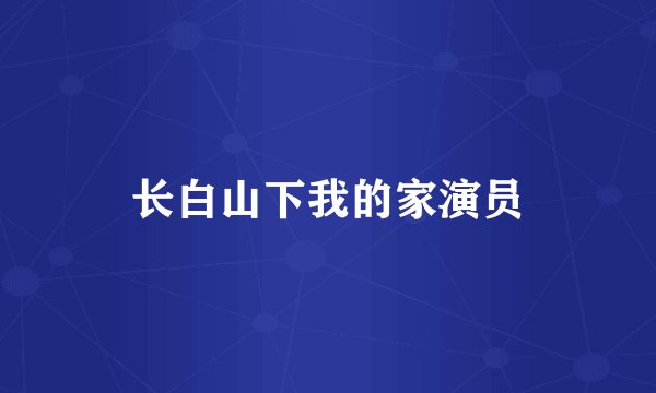 长白山下我的家演员