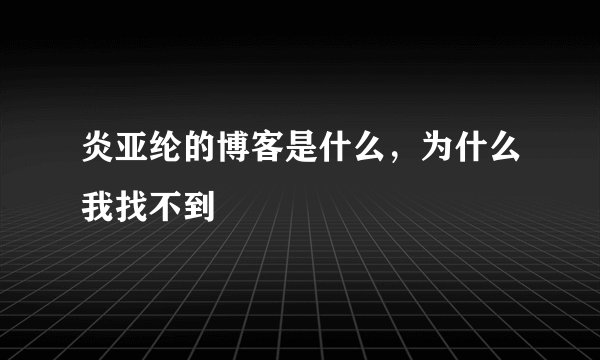 炎亚纶的博客是什么，为什么我找不到