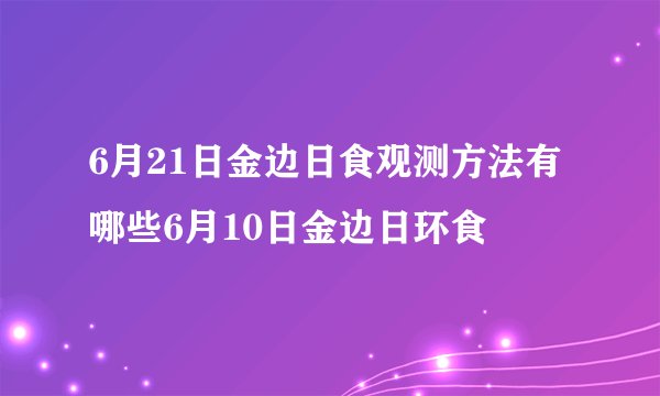 6月21日金边日食观测方法有哪些6月10日金边日环食