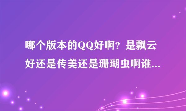 哪个版本的QQ好啊？是飘云好还是传美还是珊瑚虫啊谁明白介绍下？