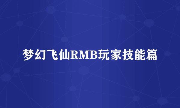梦幻飞仙RMB玩家技能篇
