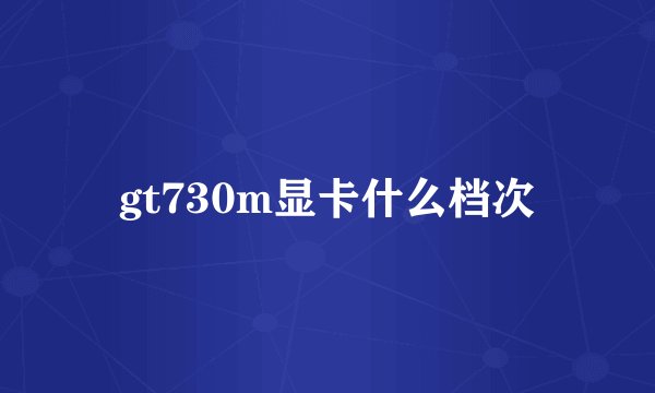gt730m显卡什么档次