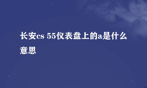 长安cs 55仪表盘上的a是什么意思