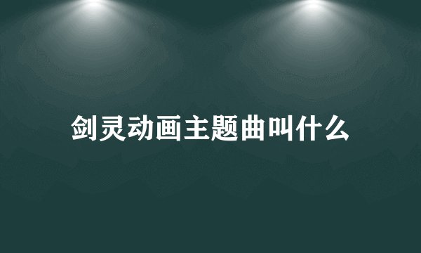 剑灵动画主题曲叫什么