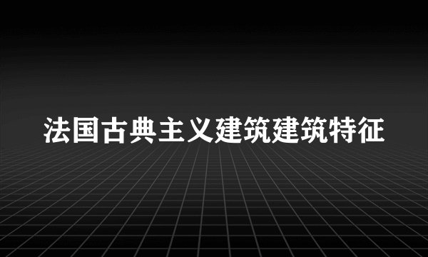 法国古典主义建筑建筑特征