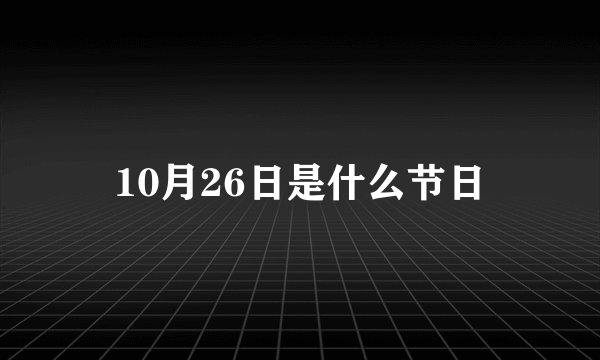 10月26日是什么节日