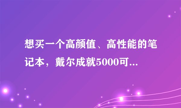 想买一个高颜值、高性能的笔记本，戴尔成就5000可入手吗？