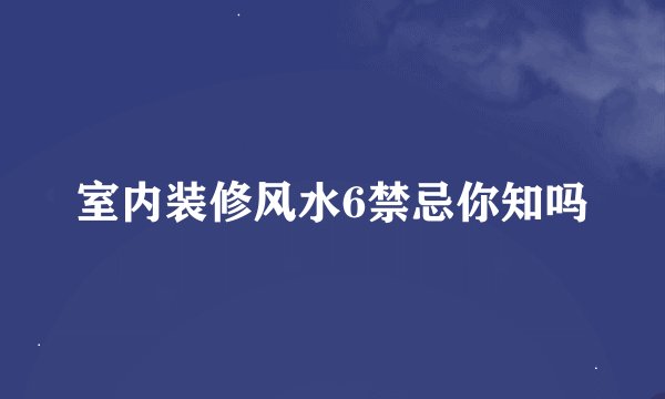 室内装修风水6禁忌你知吗