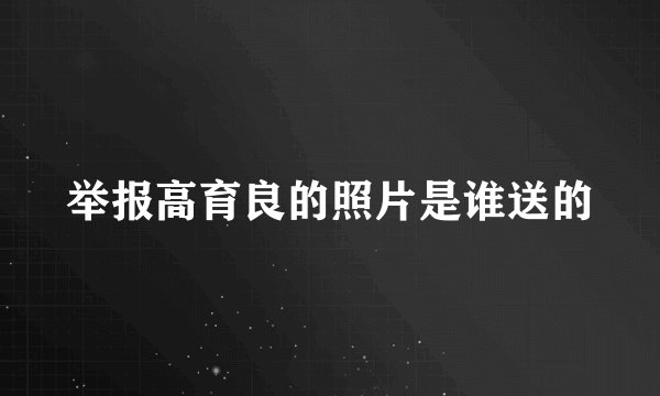举报高育良的照片是谁送的