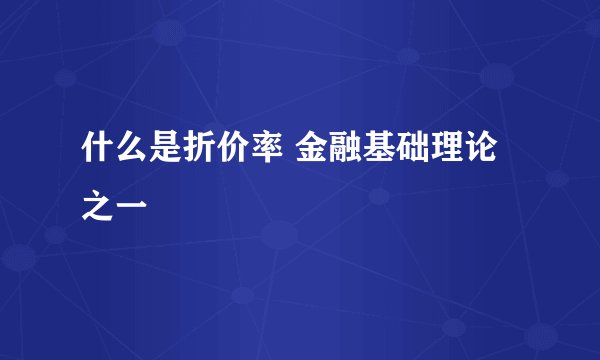 什么是折价率 金融基础理论之一