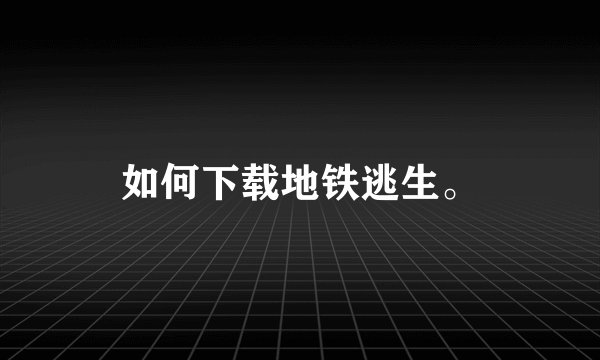 如何下载地铁逃生。