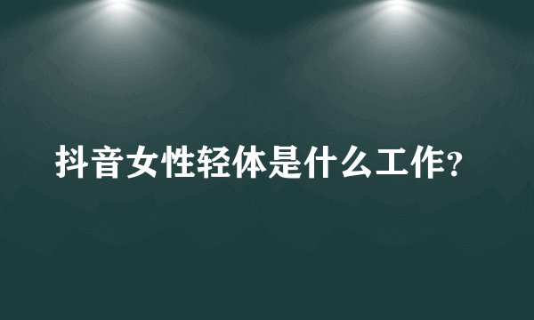 抖音女性轻体是什么工作？