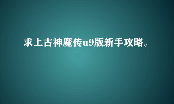 求上古神魔传u9版新手攻略。