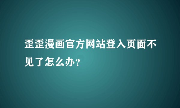 歪歪漫画官方网站登入页面不见了怎么办？