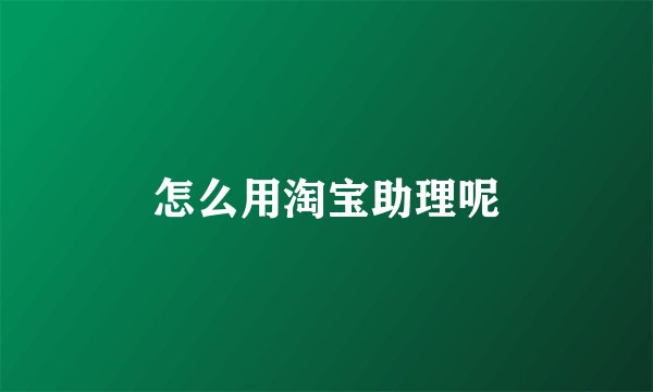 怎么用淘宝助理呢