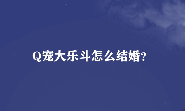 Q宠大乐斗怎么结婚？