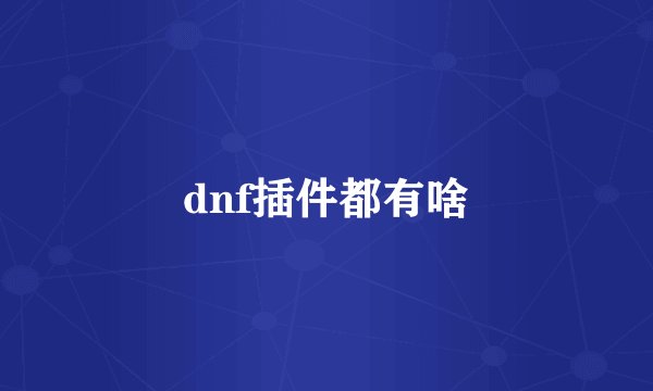dnf插件都有啥