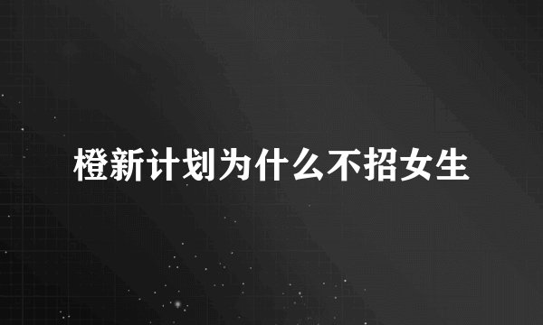 橙新计划为什么不招女生