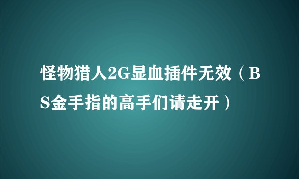 怪物猎人2G显血插件无效(BS金手指的高手们请走开)