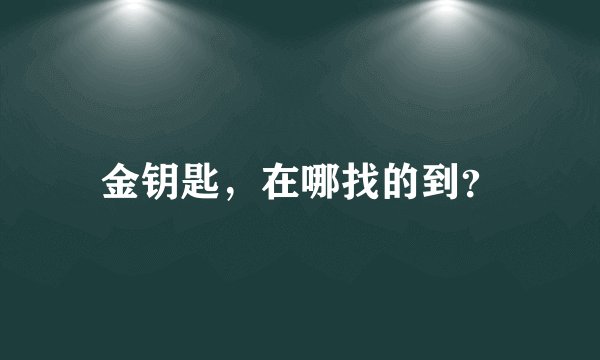 金钥匙，在哪找的到？
