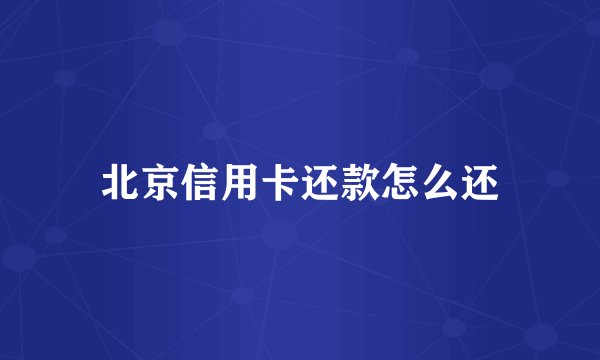北京信用卡还款怎么还
