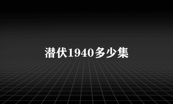 潜伏1940多少集