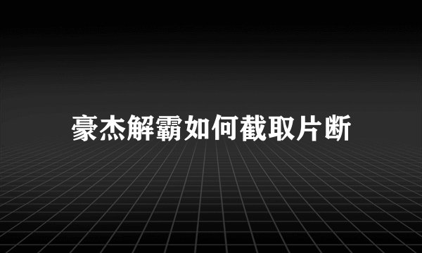 豪杰解霸如何截取片断