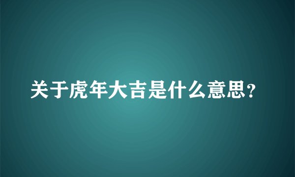 关于虎年大吉是什么意思？