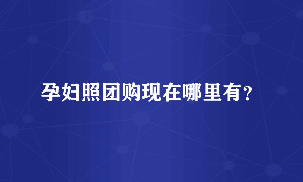 孕妇照团购现在哪里有？