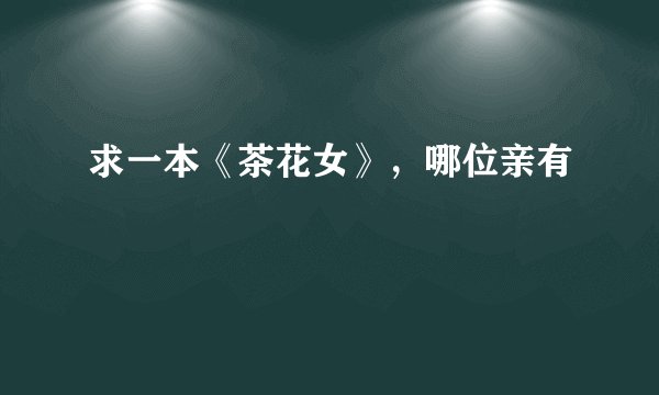 求一本《茶花女》，哪位亲有