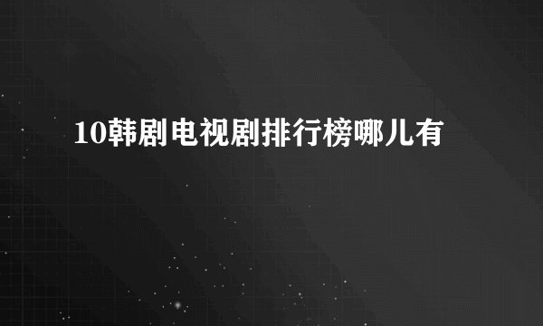 10韩剧电视剧排行榜哪儿有