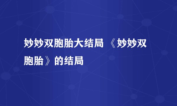 妙妙双胞胎大结局 《妙妙双胞胎》的结局